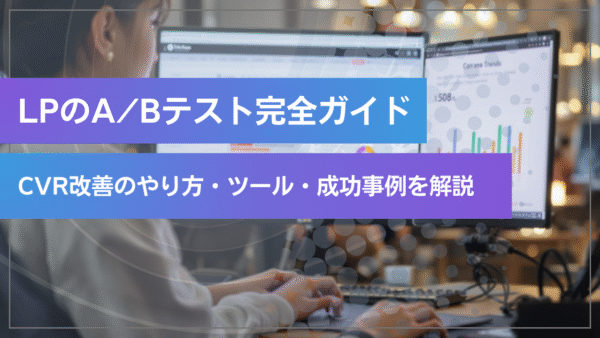 LPのA/Bテスト完全ガイド｜CVR改善のやり方・ツール・成功事例を初心者にもわかりやすく解説